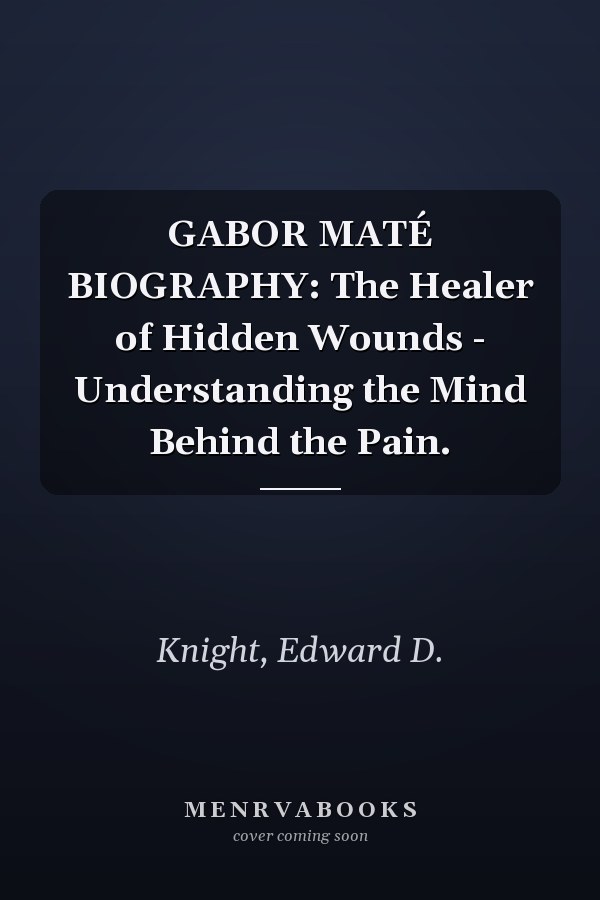 GABOR MATÉ BIOGRAPHY: The Healer of Hidden Wounds - Understanding the Mind Behind the Pain.