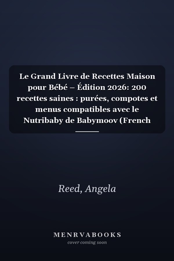 Le Grand Livre de Recettes Maison pour Bébé – Édition 2026: 200 recettes saines : purées, compotes et menus compatibles avec le Nutribaby de Babymoov (French Edition)