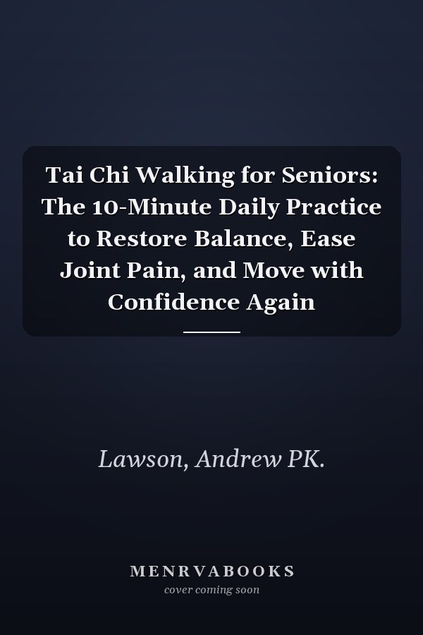 Tai Chi Walking for Seniors: The 10-Minute Daily Practice to Restore Balance, Ease Joint Pain, and Move with Confidence Again