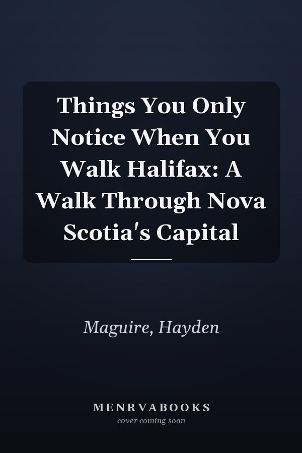 Things You Only Notice When You Walk Halifax: A Walk Through Nova Scotia's Capital