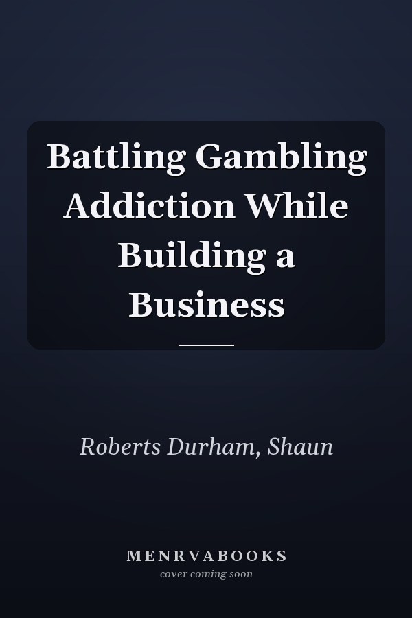 Battling Gambling Addiction While Building a Business