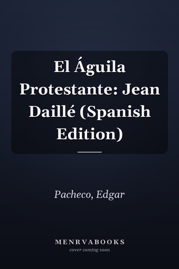 El Águila Protestante: Jean Daillé (Spanish Edition)