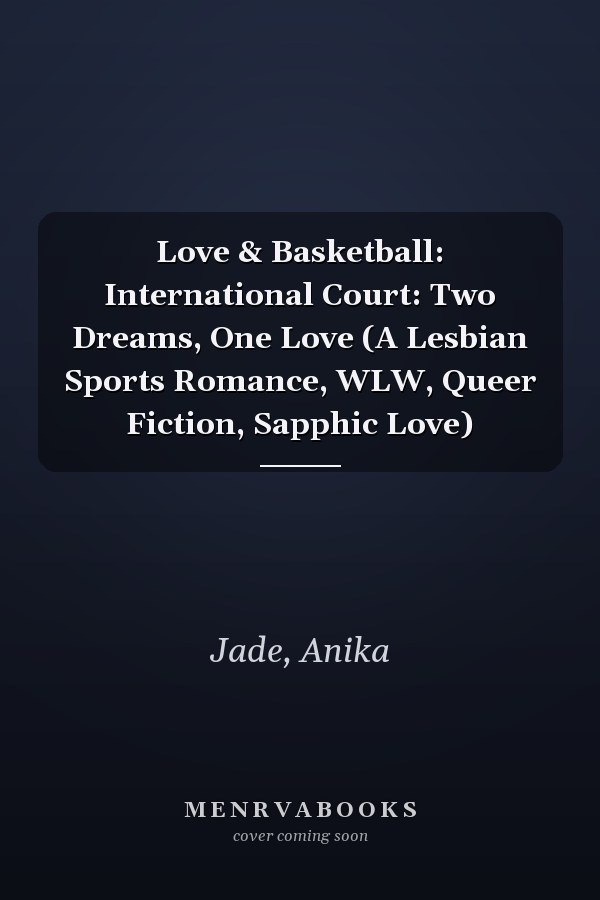 Love & Basketball: International Court: Two Dreams, One Love (A Lesbian Sports Romance, WLW, Queer Fiction, Sapphic Love)
