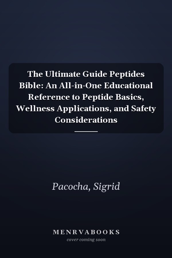 The Ultimate Guide Peptides Bible: An All-in-One Educational Reference to Peptide Basics, Wellness Applications, and Safety Considerations