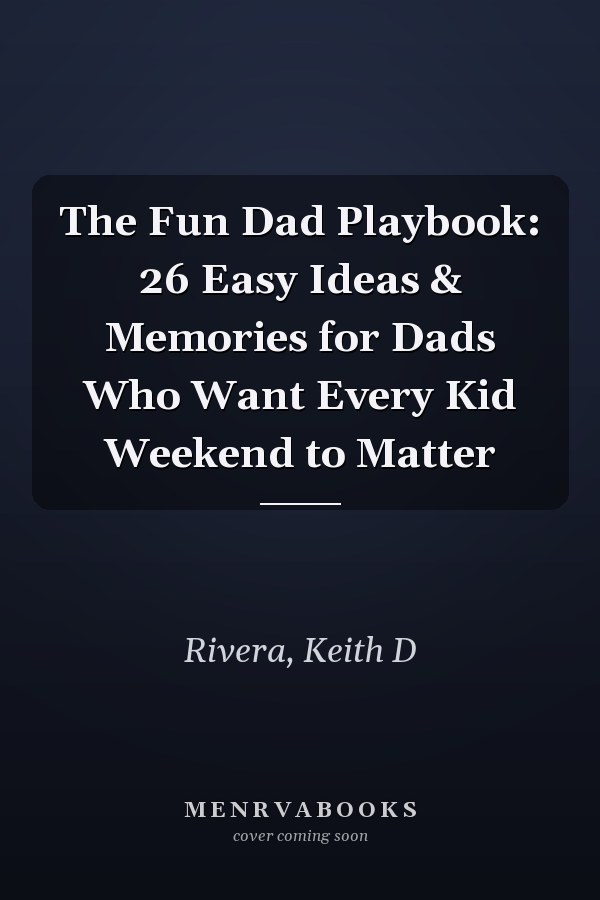 The Fun Dad Playbook: 26 Easy Ideas & Memories for Dads Who Want Every Kid Weekend to Matter