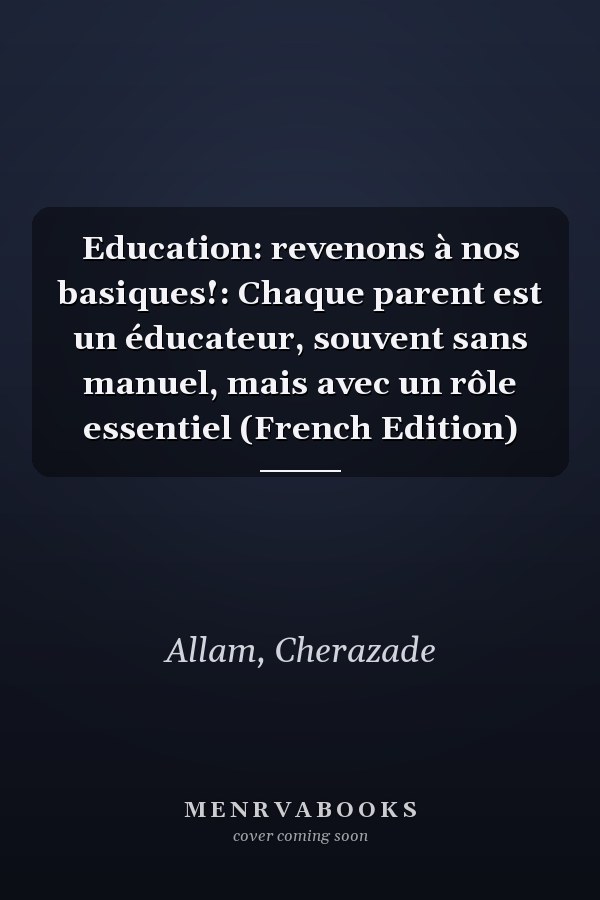 Education: revenons à nos basiques!: Chaque parent est un éducateur, souvent sans manuel, mais avec un rôle essentiel (French Edition)
