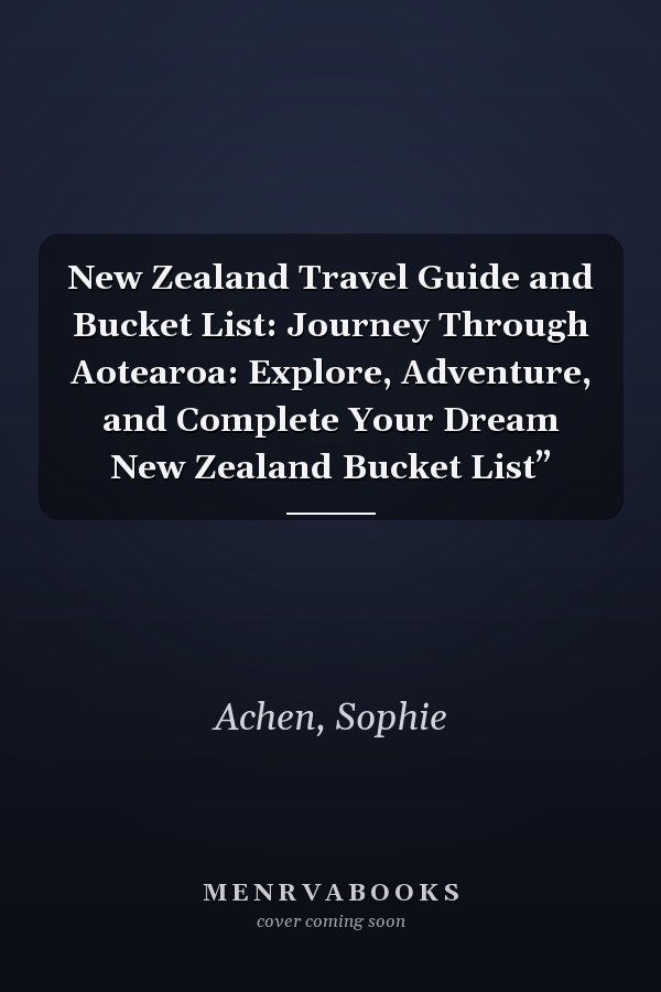 New Zealand Travel Guide and Bucket List: Journey Through Aotearoa: Explore, Adventure, and Complete Your Dream New Zealand Bucket List”