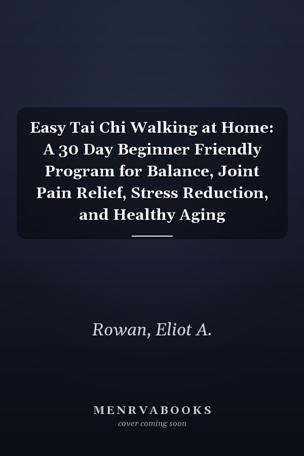 Easy Tai Chi Walking at Home: A 30 Day Beginner Friendly Program for Balance, Joint Pain Relief, Stress Reduction, and Healthy Aging