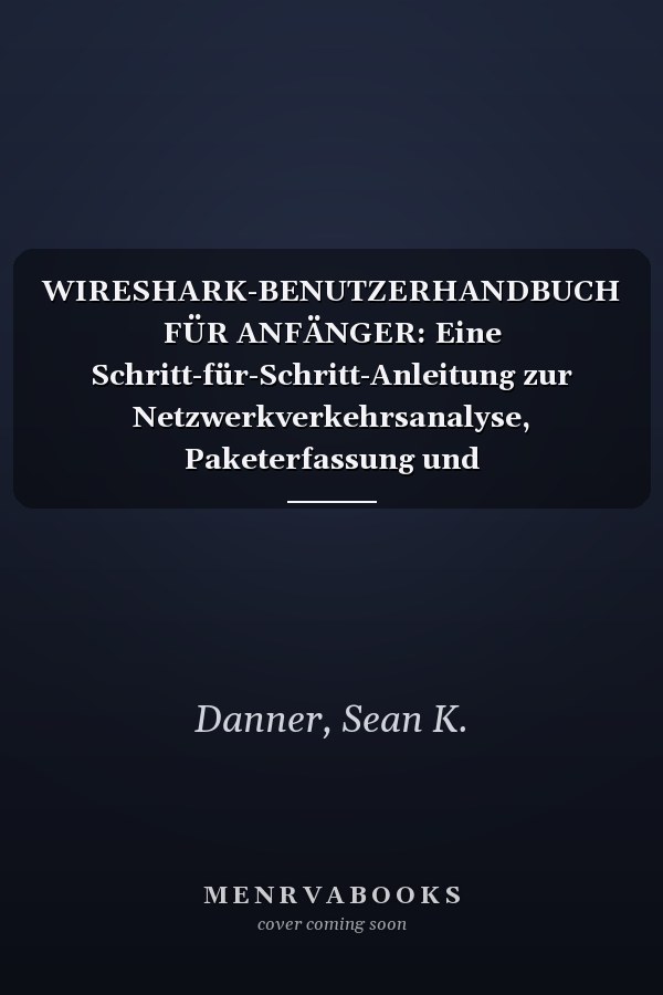 WIRESHARK-BENUTZERHANDBUCH FÜR ANFÄNGER: Eine Schritt-für-Schritt-Anleitung zur Netzwerkverkehrsanalyse, Paketerfassung und Fehlerbehebung (German Edition)