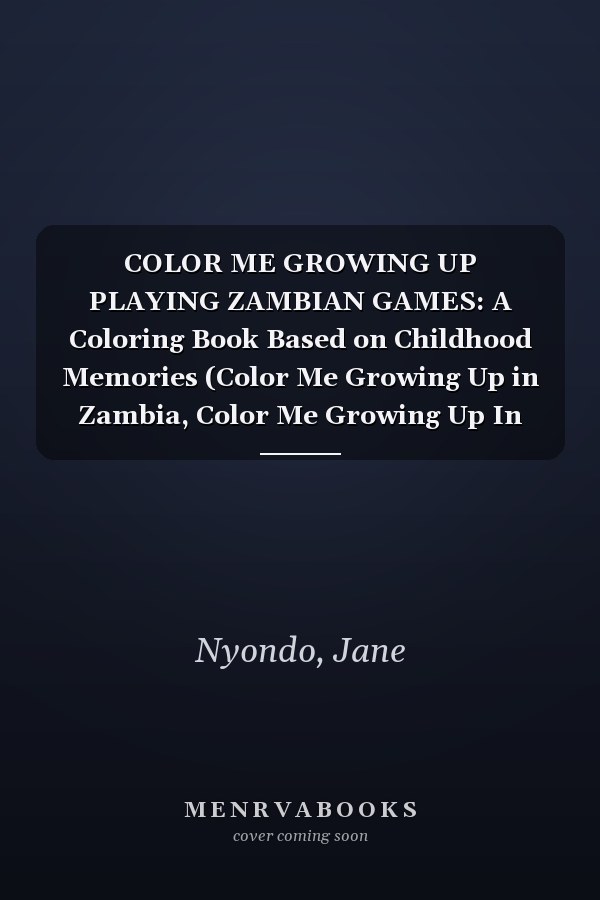 COLOR ME GROWING UP PLAYING ZAMBIAN GAMES: A Coloring Book Based on Childhood Memories (Color Me Growing Up in Zambia, Color Me Growing Up In Zambia- Play and Sing Along)