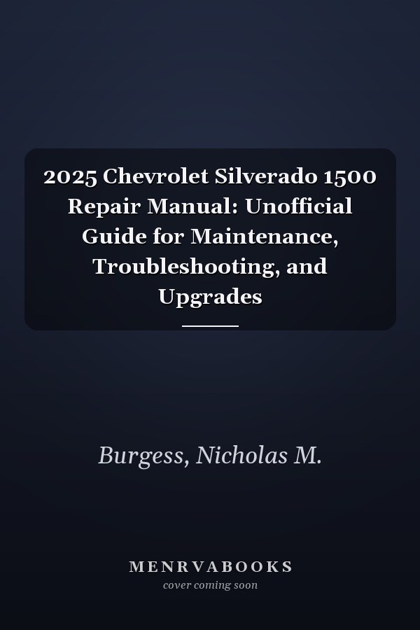 2025 Chevrolet Silverado 1500 Repair Manual: Unofficial Guide for Maintenance, Troubleshooting, and Upgrades