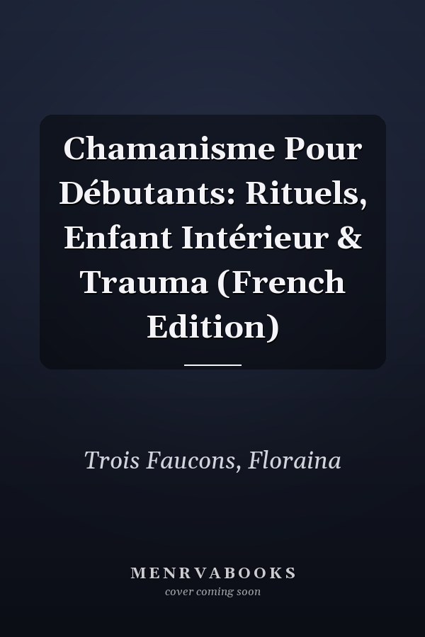 Chamanisme Pour Débutants: Rituels, Enfant Intérieur & Trauma (French Edition)