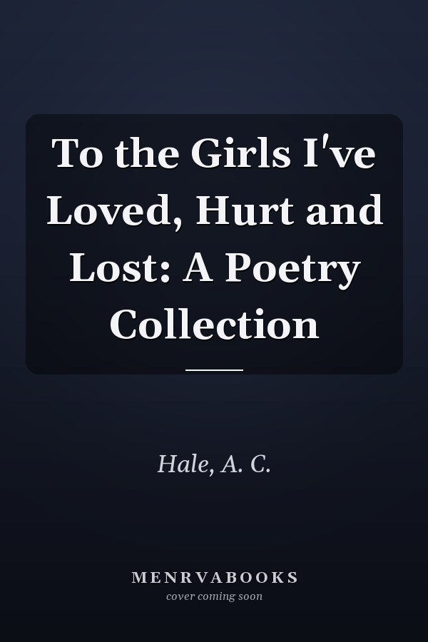 To the Girls I've Loved, Hurt and Lost: A Poetry Collection