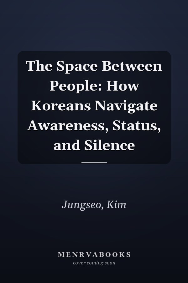 The Space Between People: How Koreans Navigate Awareness, Status, and Silence