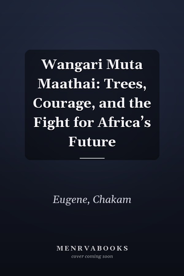 Wangari Muta Maathai: Trees, Courage, and the Fight for Africa’s Future