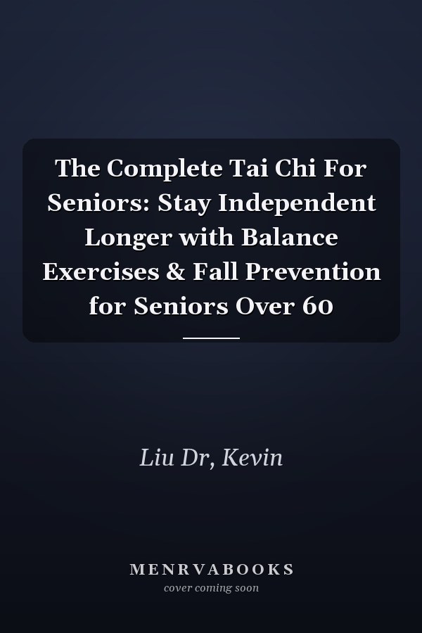 The Complete Tai Chi For Seniors: Stay Independent Longer with Balance Exercises & Fall Prevention for Seniors Over 60