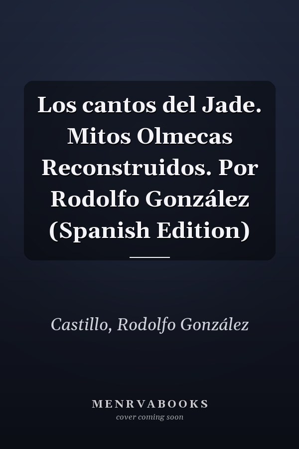 Los cantos del Jade. Mitos Olmecas Reconstruidos. Por Rodolfo González (Spanish Edition)