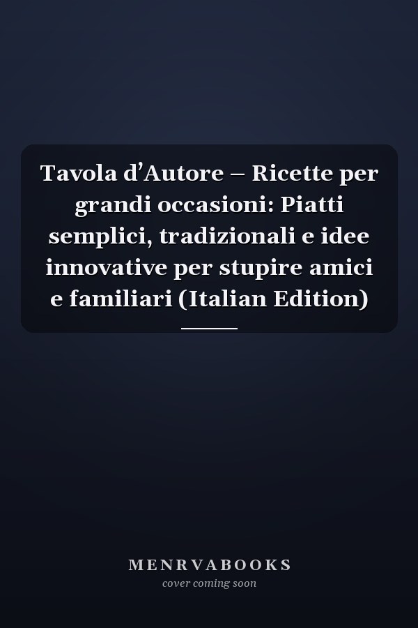 Tavola d’Autore – Ricette per grandi occasioni: Piatti semplici, tradizionali e idee innovative per stupire amici e familiari (Italian Edition)