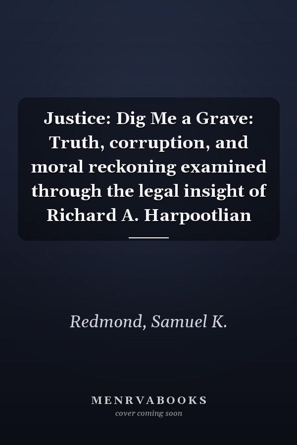 Justice: Dig Me a Grave: Truth, corruption, and moral reckoning examined through the legal insight of Richard A. Harpootlian