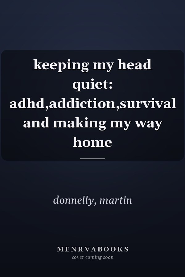 keeping my head quiet: adhd,addiction,survival and making my way home