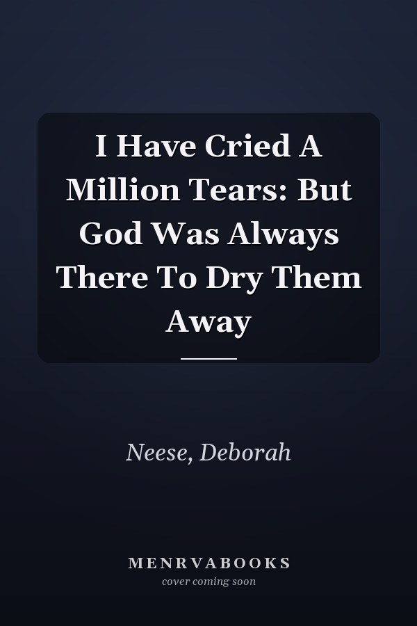 I Have Cried A Million Tears: But God Was Always There To Dry Them Away