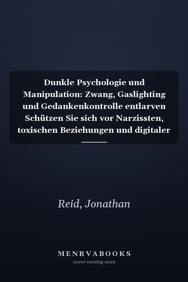 Dunkle Psychologie und Manipulation: Zwang, Gaslighting und Gedankenkontrolle entlarven Schützen Sie sich vor Narzissten, toxischen Beziehungen und digitaler Täuschung (German Edition)