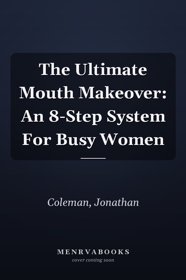 The Ultimate Mouth Makeover: An 8-Step System For Busy Women