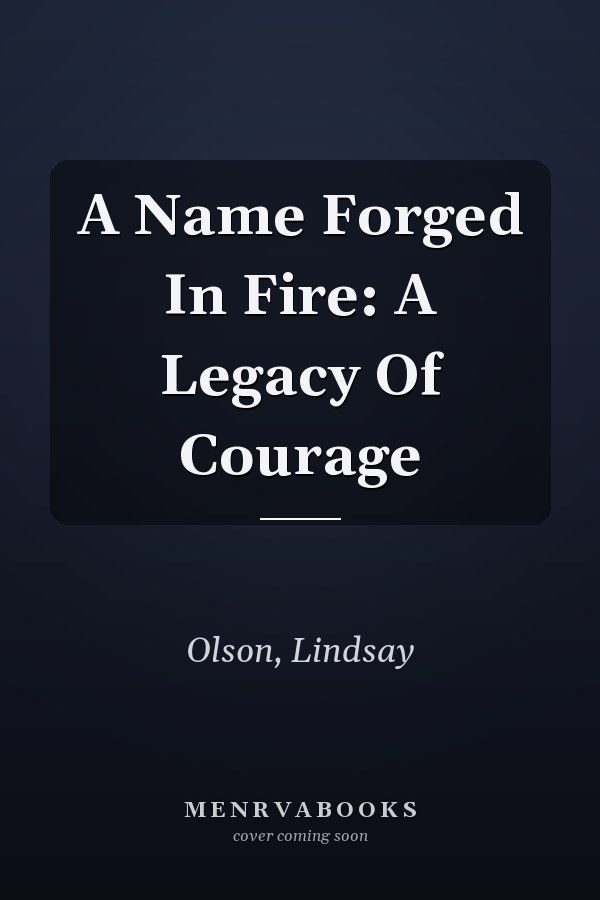 A Name Forged In Fire: A Legacy Of Courage