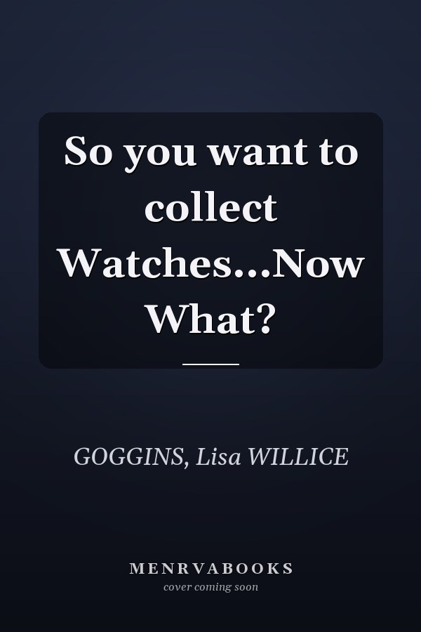 So you want to collect Watches...Now What?