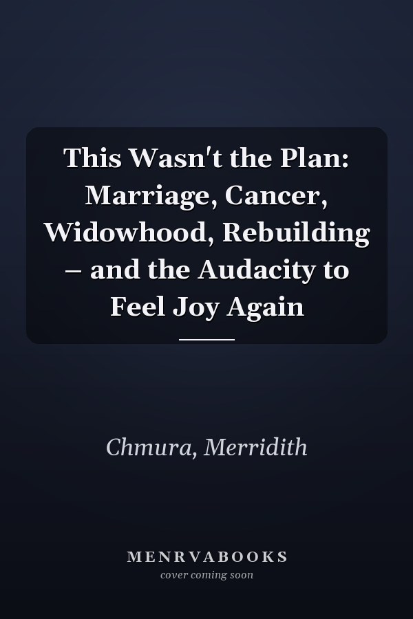 This Wasn't the Plan: Marriage, Cancer, Widowhood, Rebuilding – and the Audacity to Feel Joy Again