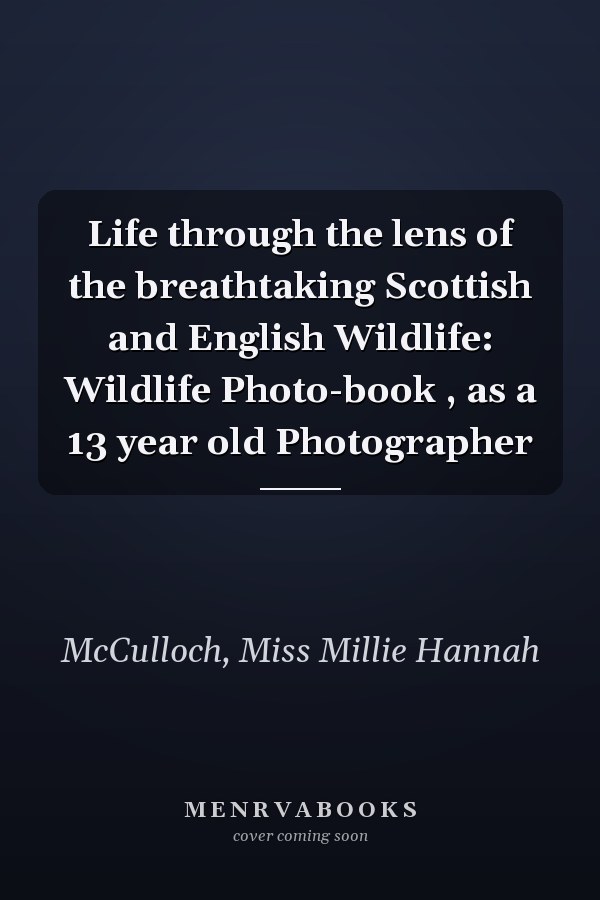 Life through the lens of the breathtaking Scottish and English Wildlife: Wildlife Photo-book , as a 13 year old Photographer