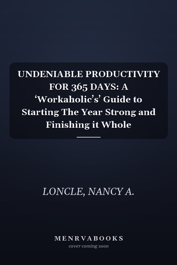 UNDENIABLE PRODUCTIVITY FOR 365 DAYS: A ‘Workaholic’s’ Guide to Starting The Year Strong and Finishing it Whole