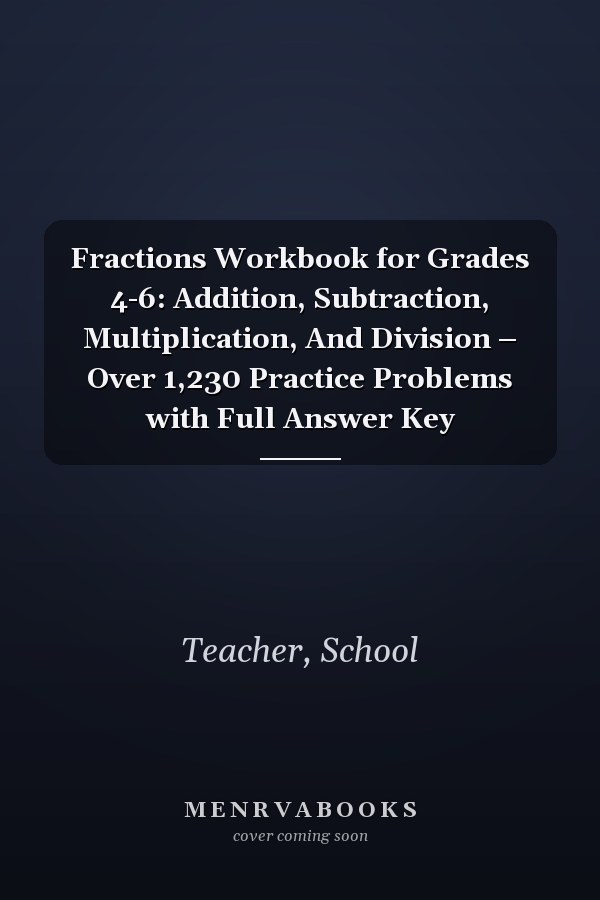 Fractions Workbook for Grades 4-6: Addition, Subtraction, Multiplication, And Division – Over 1,230 Practice Problems with Full Answer Key
