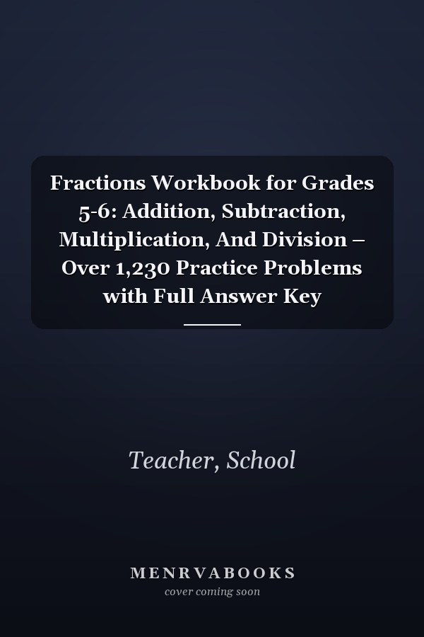Fractions Workbook for Grades 5-6: Addition, Subtraction, Multiplication, And Division – Over 1,230 Practice Problems with Full Answer Key