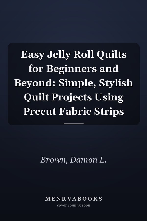 Easy Jelly Roll Quilts for Beginners and Beyond: Simple, Stylish Quilt Projects Using Precut Fabric Strips