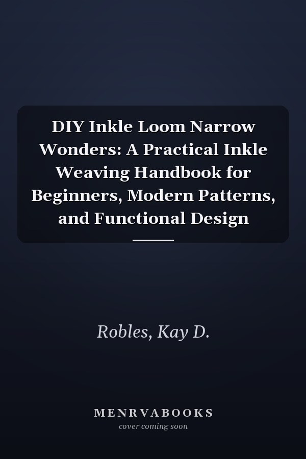 DIY Inkle Loom Narrow Wonders: A Practical Inkle Weaving Handbook for Beginners, Modern Patterns, and Functional Design