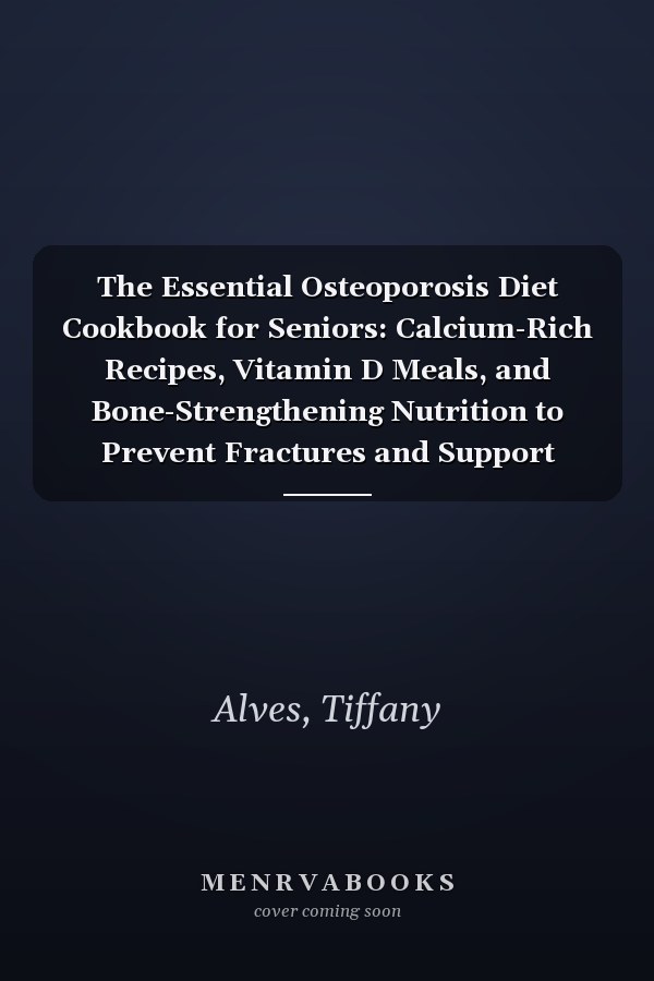 The Essential Osteoporosis Diet Cookbook for Seniors: Calcium-Rich Recipes, Vitamin D Meals, and Bone-Strengthening Nutrition to Prevent Fractures and Support Healthy Aging