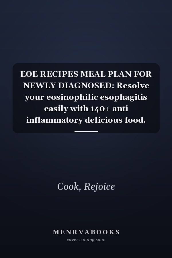 EOE RECIPES MEAL PLAN FOR NEWLY DIAGNOSED: Resolve your eosinophilic esophagitis easily with 140+ anti inflammatory delicious food.