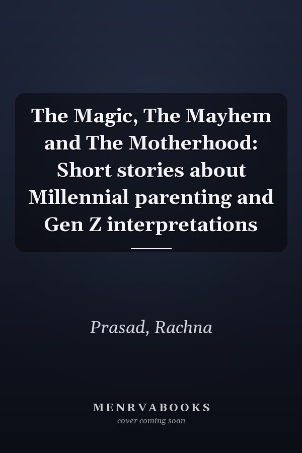 The Magic, The Mayhem and The Motherhood: Short stories about Millennial parenting and Gen Z interpretations