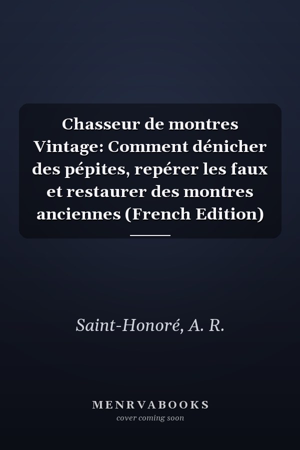 Chasseur de montres Vintage: Comment dénicher des pépites, repérer les faux et restaurer des montres anciennes (French Edition)