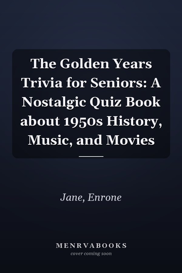 The Golden Years Trivia for Seniors: A Nostalgic Quiz Book about 1950s History, Music, and Movies