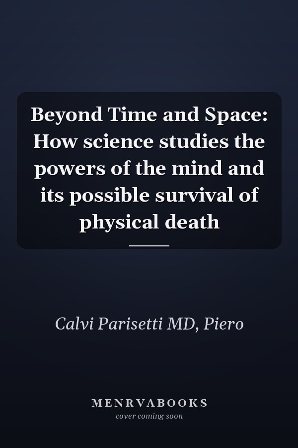 Beyond Time and Space: How science studies the powers of the mind and its possible survival of physical death