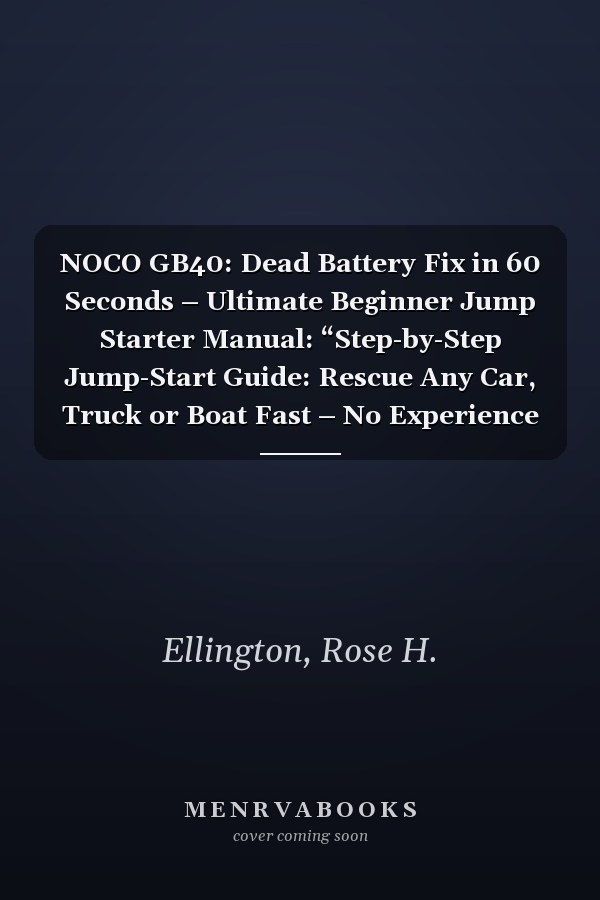NOCO GB40: Dead Battery Fix in 60 Seconds – Ultimate Beginner Jump Starter Manual: “Step-by-Step Jump-Start Guide: Rescue Any Car, Truck or Boat Fast – No Experience Needed”