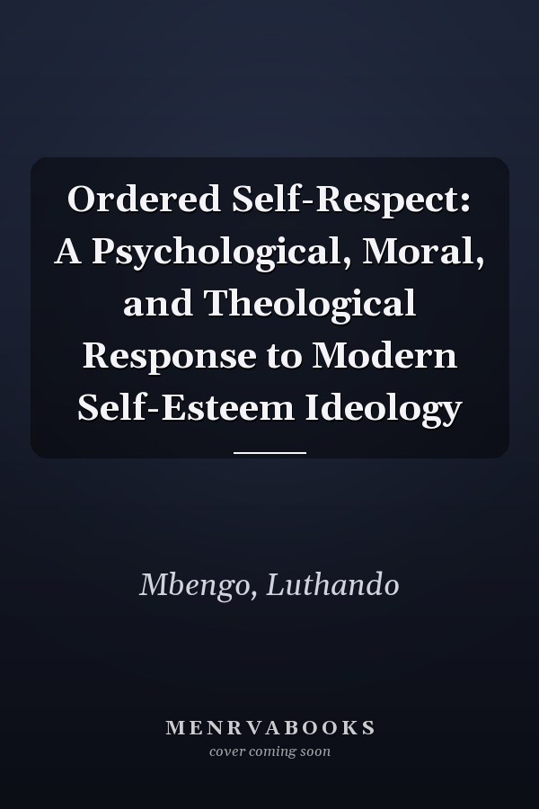 Ordered Self-Respect: A Psychological, Moral, and Theological Response to Modern Self-Esteem Ideology