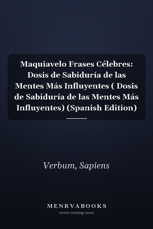Maquiavelo Frases Célebres: Dosis de Sabiduría de las Mentes Más Influyentes ( Dosis de Sabiduría de las Mentes Más Influyentes) (Spanish Edition)