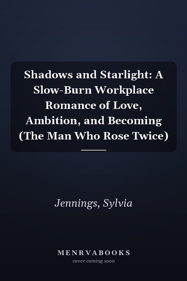 Shadows and Starlight: A Slow-Burn Workplace Romance of Love, Ambition, and Becoming (The Man Who Rose Twice)