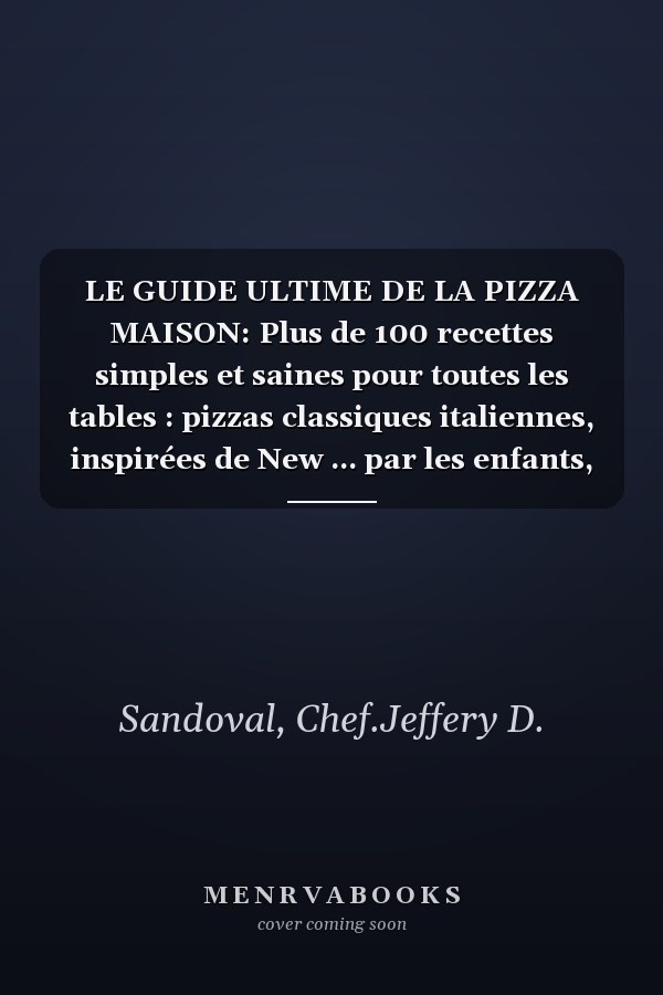 LE GUIDE ULTIME DE LA PIZZA MAISON: Plus de 100 recettes simples et saines pour toutes les tables : pizzas classiques italiennes, inspirées de New ... par les enfants, adapt (French Edition)