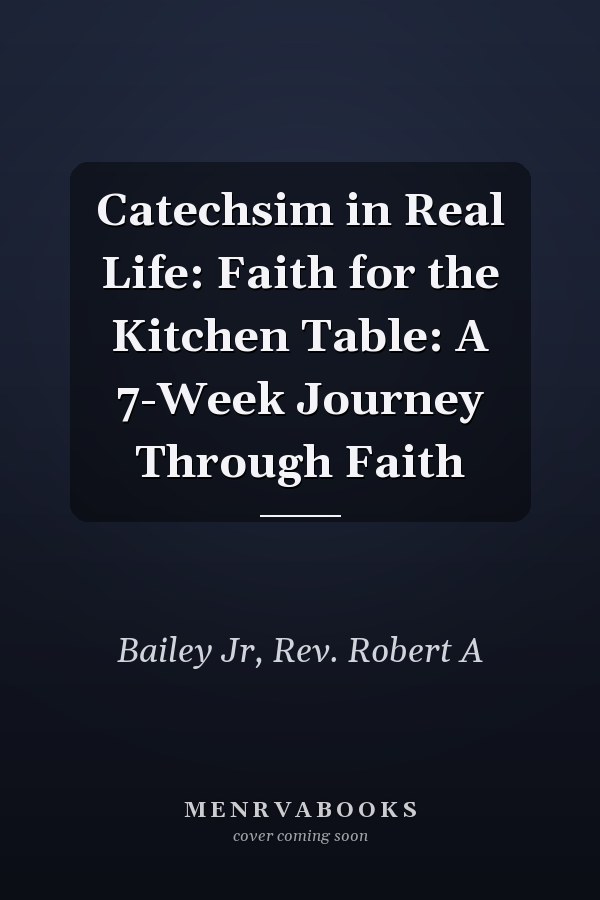 Catechsim in Real Life: Faith for the Kitchen Table: A 7-Week Journey Through Faith