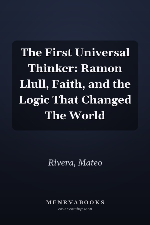 The First Universal Thinker: Ramon Llull, Faith, and the Logic That Changed The World