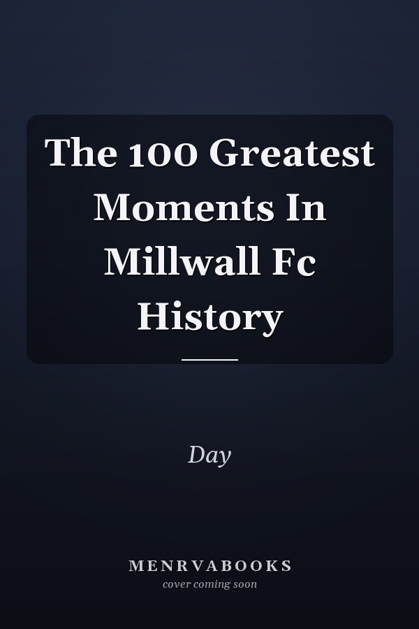 The 100 Greatest Moments In Millwall Fc History
